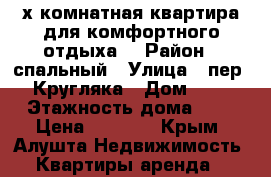 2х комнатная квартира для комфортного отдыха! › Район ­ спальный › Улица ­ пер. Кругляка › Дом ­ 3 › Этажность дома ­ 6 › Цена ­ 1 500 - Крым, Алушта Недвижимость » Квартиры аренда   